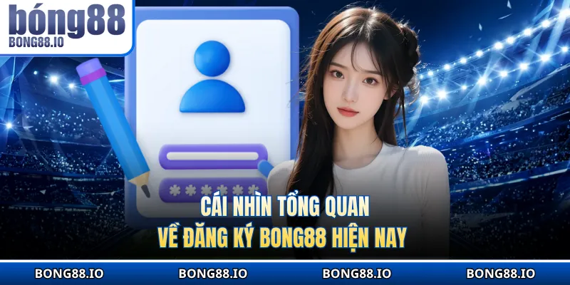 Cái nhìn tổng quan về đăng ký BONG88 hiện nay 