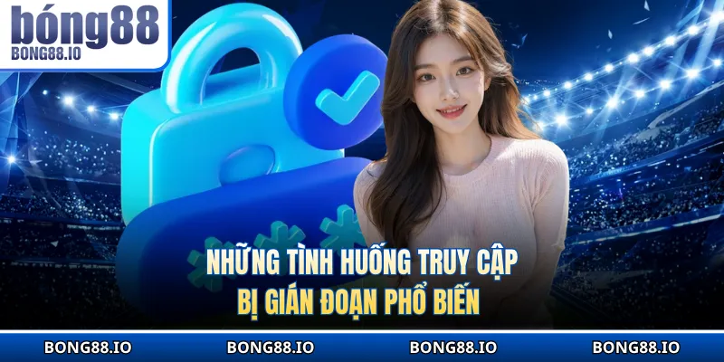 Những tình huống truy cập bị gián đoạn phổ biến