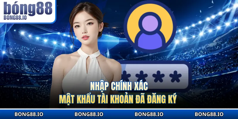 Nhập chính xác mật khẩu tài khoản đã đăng ký
