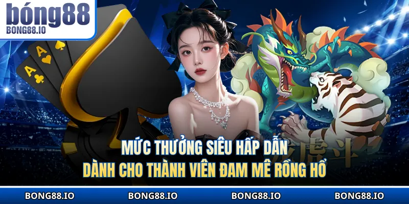 Mức thưởng siêu hấp dẫn dành cho thành viên đam mê Rồng Hổ
