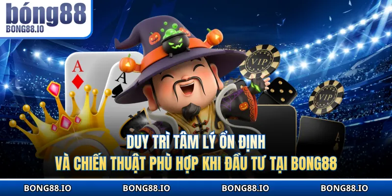 Duy trì tâm lý ổn định và chiến thuật phù hợp khi đầu tư tại BONG88
