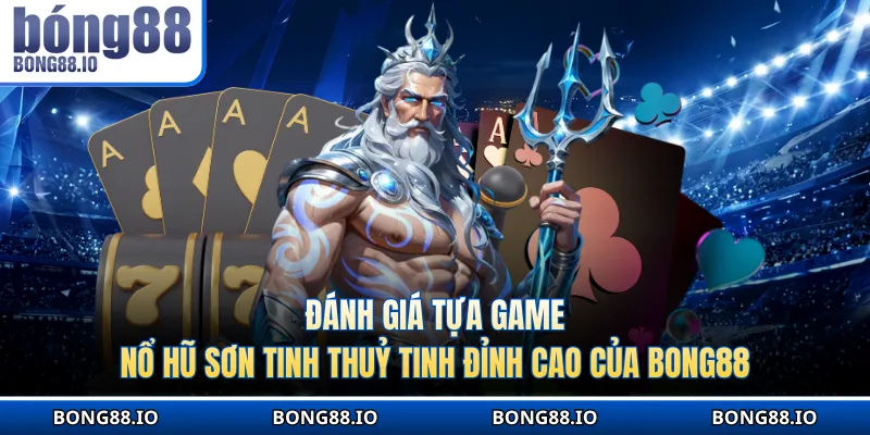 Đánh giá tựa game nổ hũ Sơn Tinh Thuỷ Tinh đỉnh cao của BONG8